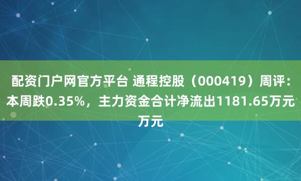 配资门户网官方平台 通程控股（000419）周评：本周跌0.35%，主力资金合计净流出1181.65万元
