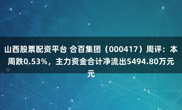 山西股票配资平台 合百集团（000417）周评：本周跌0.53%，主力资金合计净流出5494.80万元