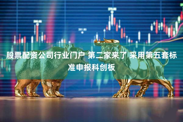 股票配资公司行业门户 第二家来了 采用第五套标准申报科创板