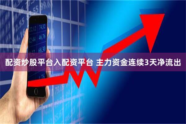 配资炒股平台入配资平台 主力资金连续3天净流出