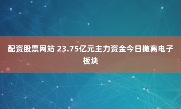 配资股票网站 23.75亿元主力资金今日撤离电子板块