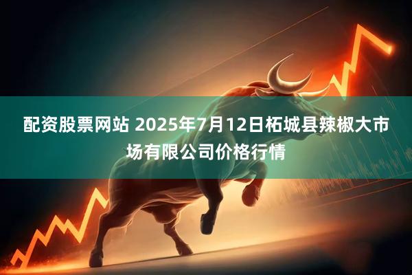 配资股票网站 2025年7月12日柘城县辣椒大市场有限公司价格行情