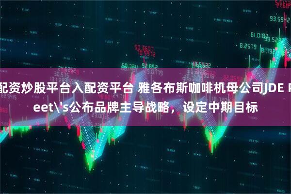 配资炒股平台入配资平台 雅各布斯咖啡机母公司JDE Peet's公布品牌主导战略，设定中期目标