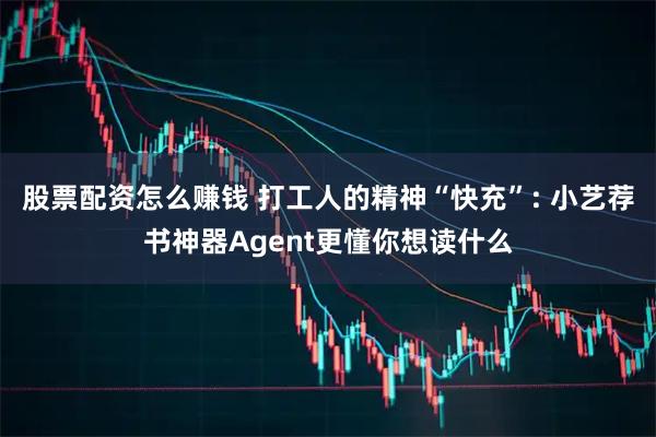 股票配资怎么赚钱 打工人的精神“快充”: 小艺荐书神器Agent更懂你想读什么