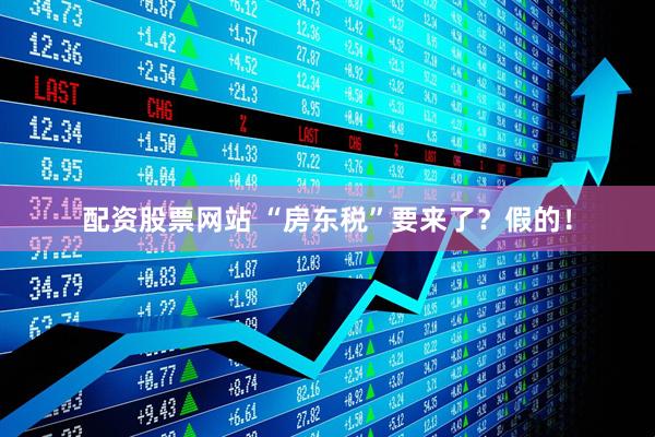 配资股票网站 “房东税”要来了？假的！