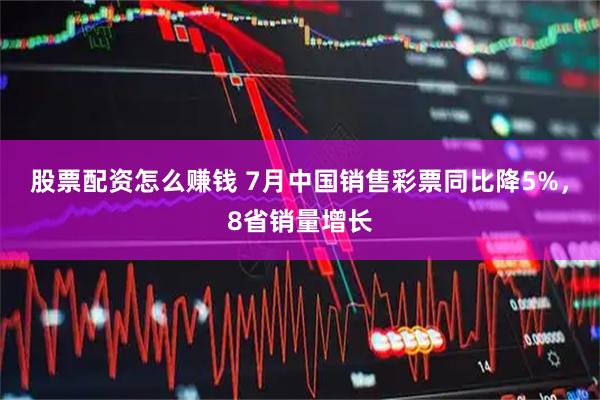 股票配资怎么赚钱 7月中国销售彩票同比降5%，8省销量增长