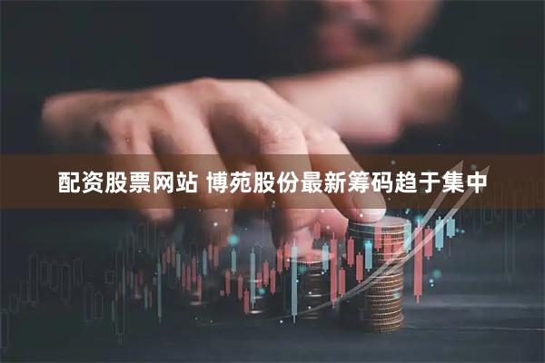 配资股票网站 博苑股份最新筹码趋于集中