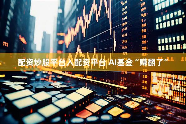 配资炒股平台入配资平台 AI基金“赚翻了”