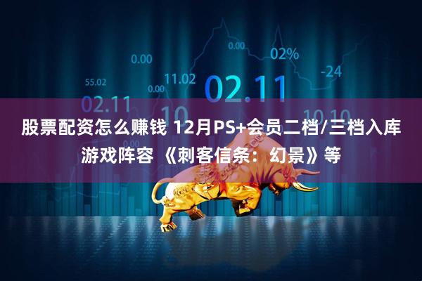 股票配资怎么赚钱 12月PS+会员二档/三档入库游戏阵容 《刺客信条:幻景》等