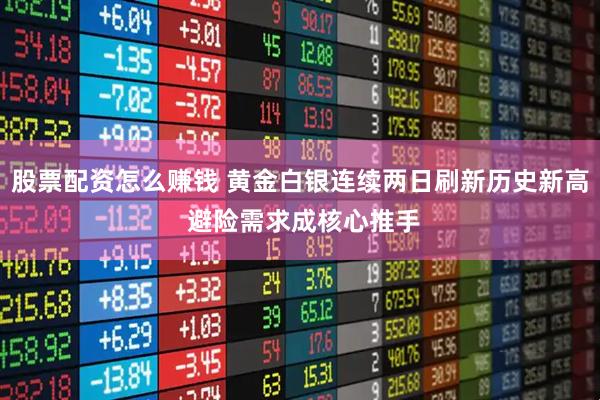 股票配资怎么赚钱 黄金白银连续两日刷新历史新高 避险需求成核心推手